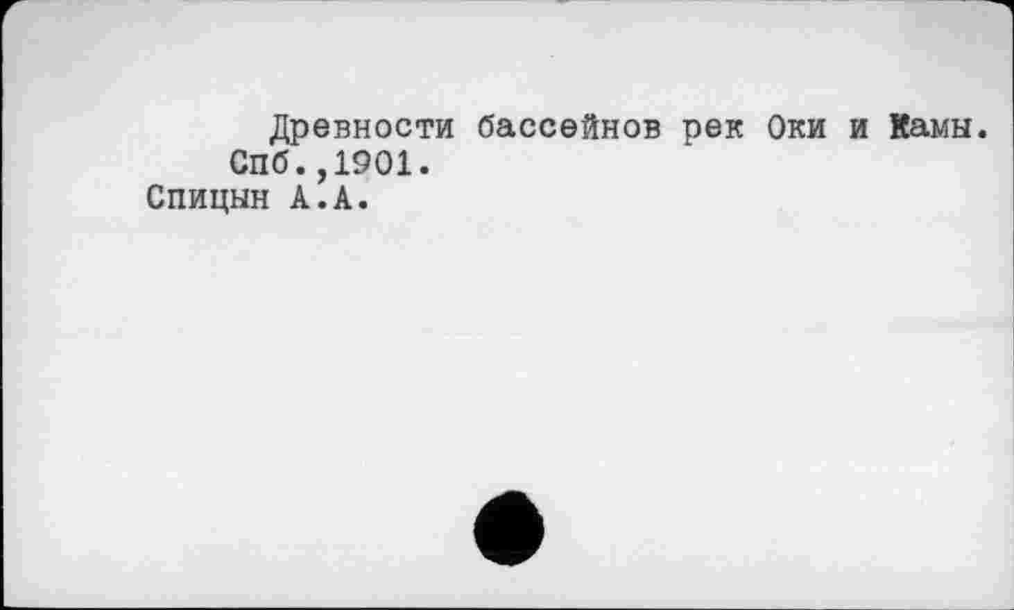 ﻿Древности бассейнов рек Оки и Камы. Спб.,1901.
Спицын А.А.